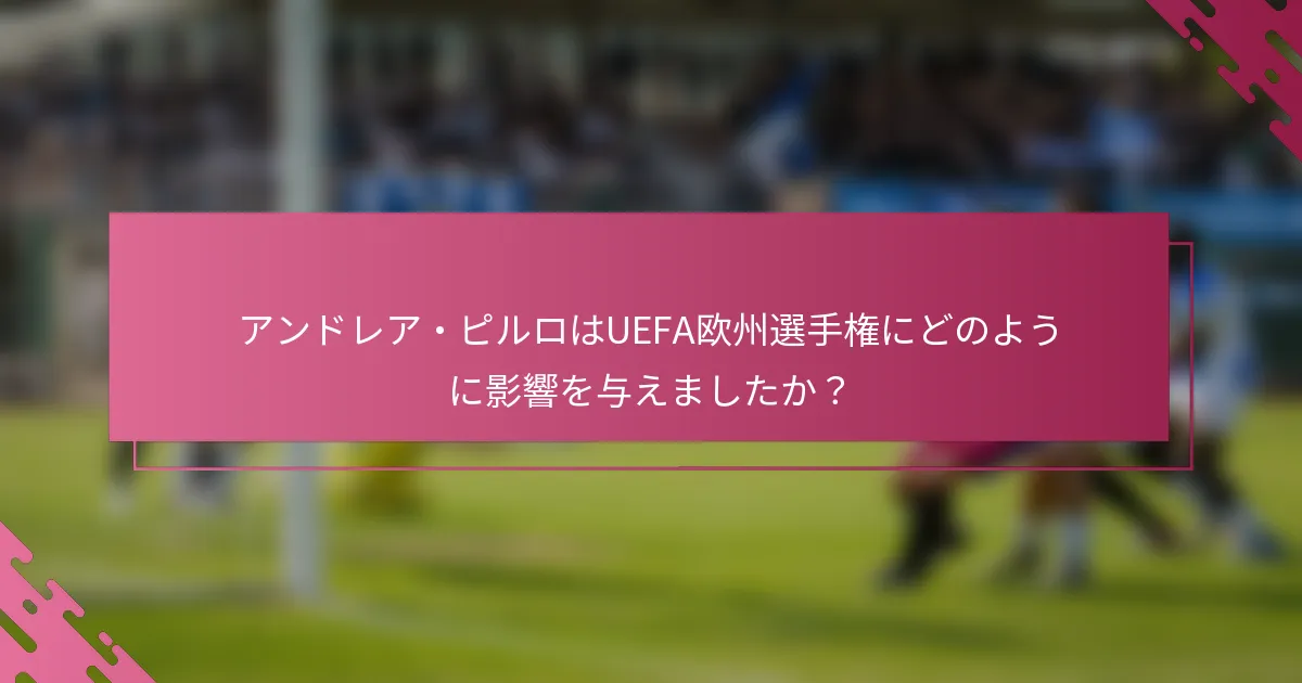 アンドレア・ピルロはUEFA欧州選手権にどのように影響を与えましたか？