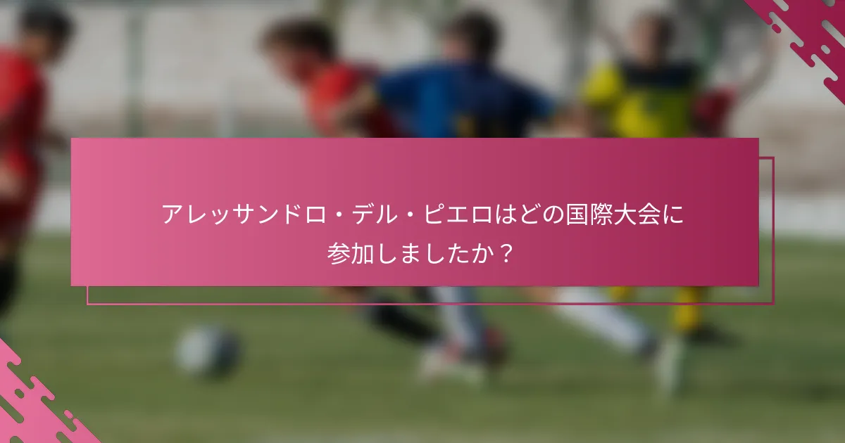 アレッサンドロ・デル・ピエロはどの国際大会に参加しましたか？