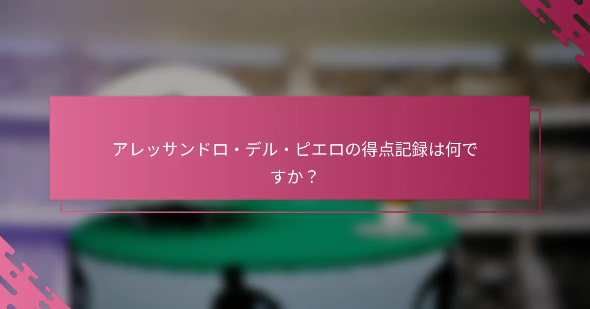 アレッサンドロ・デル・ピエロの得点記録は何ですか？