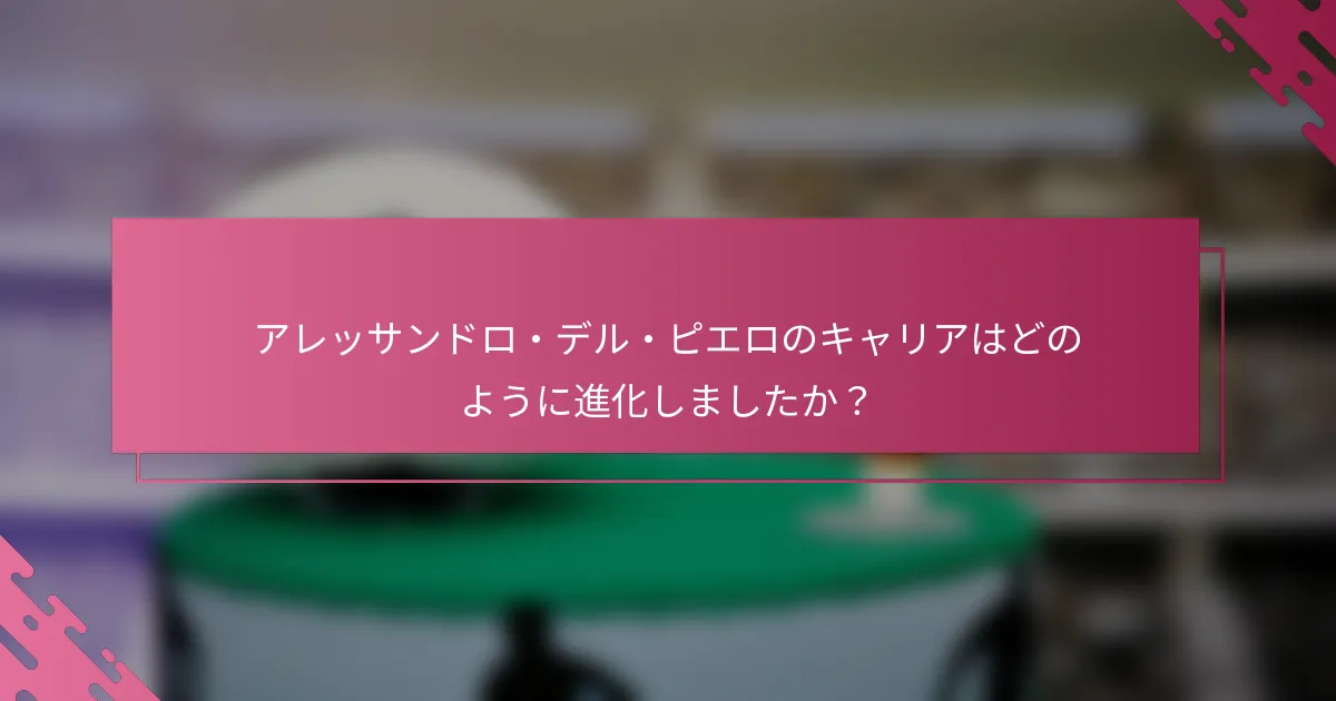 アレッサンドロ・デル・ピエロのキャリアはどのように進化しましたか？