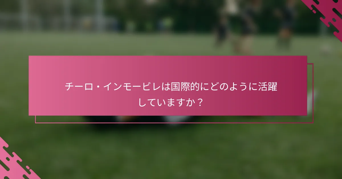チーロ・インモービレは国際的にどのように活躍していますか？