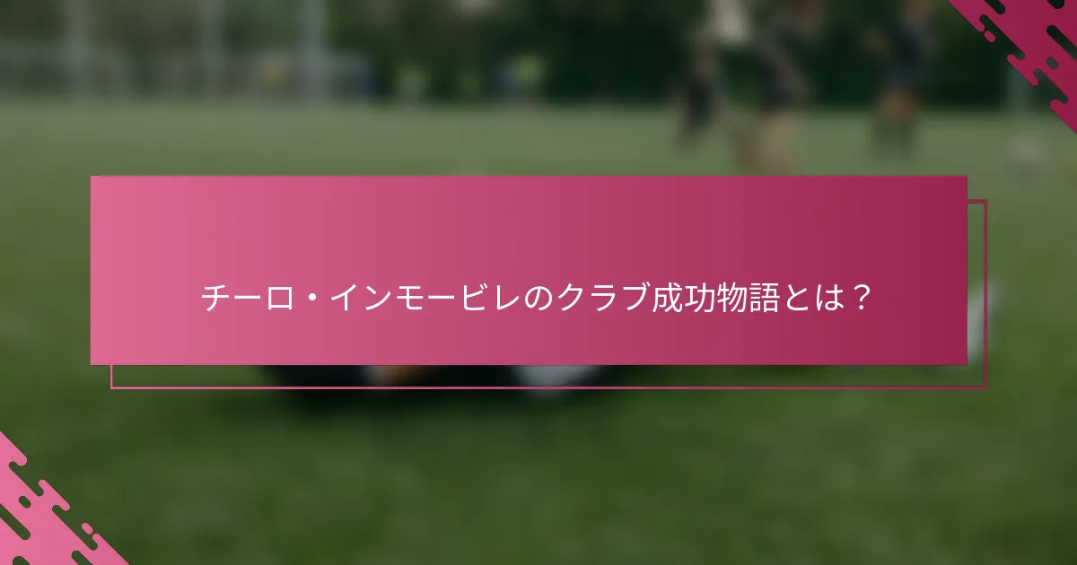 チーロ・インモービレのクラブ成功物語とは？
