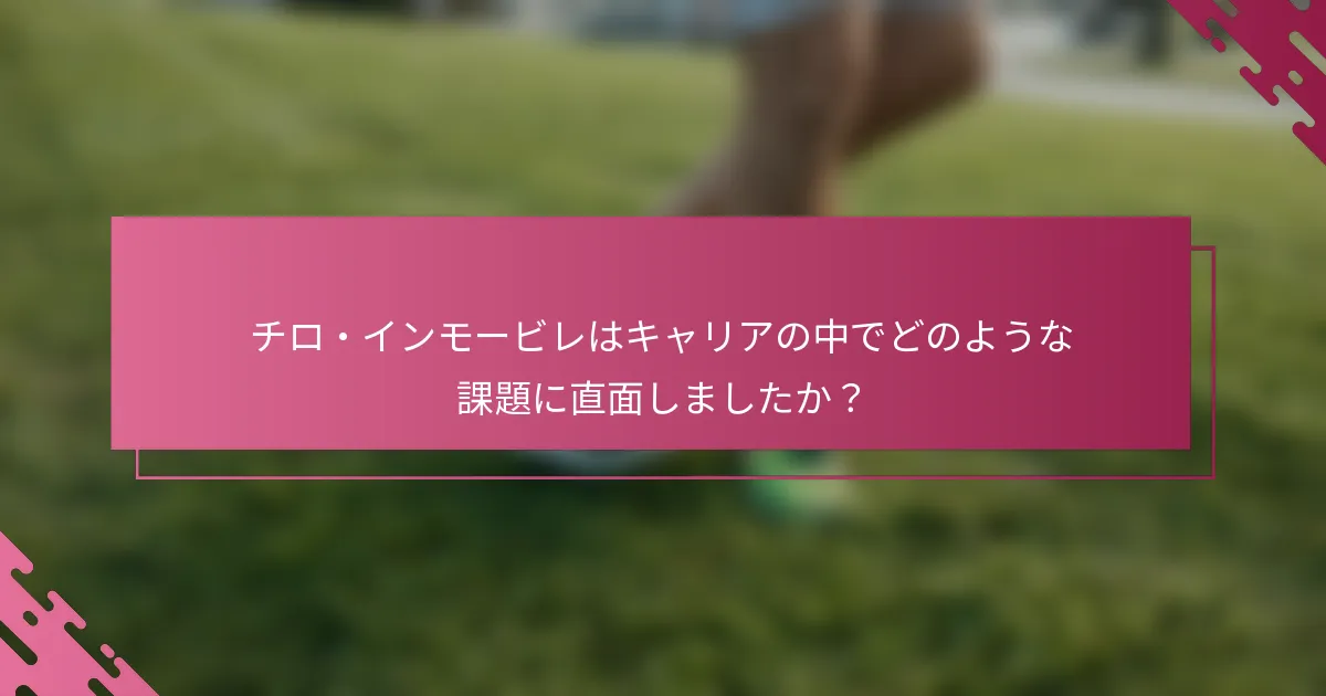 チロ・インモービレはキャリアの中でどのような課題に直面しましたか？