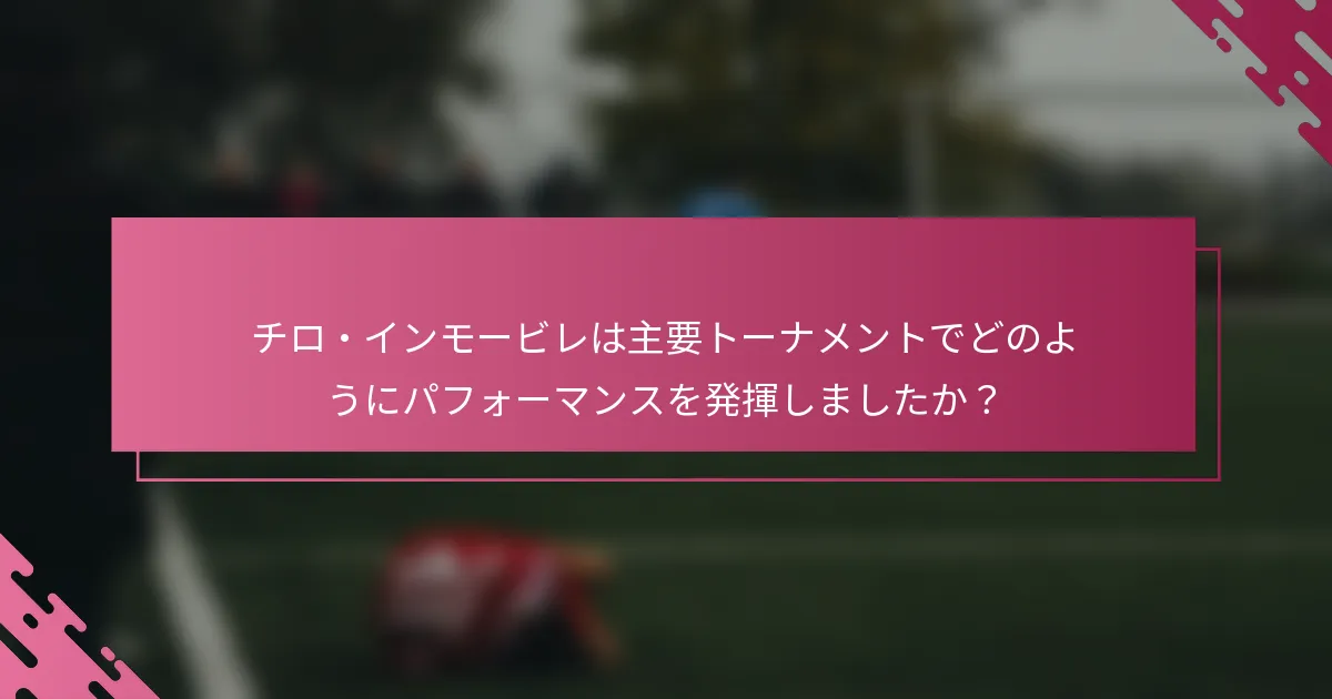 チロ・インモービレは主要トーナメントでどのようにパフォーマンスを発揮しましたか？
