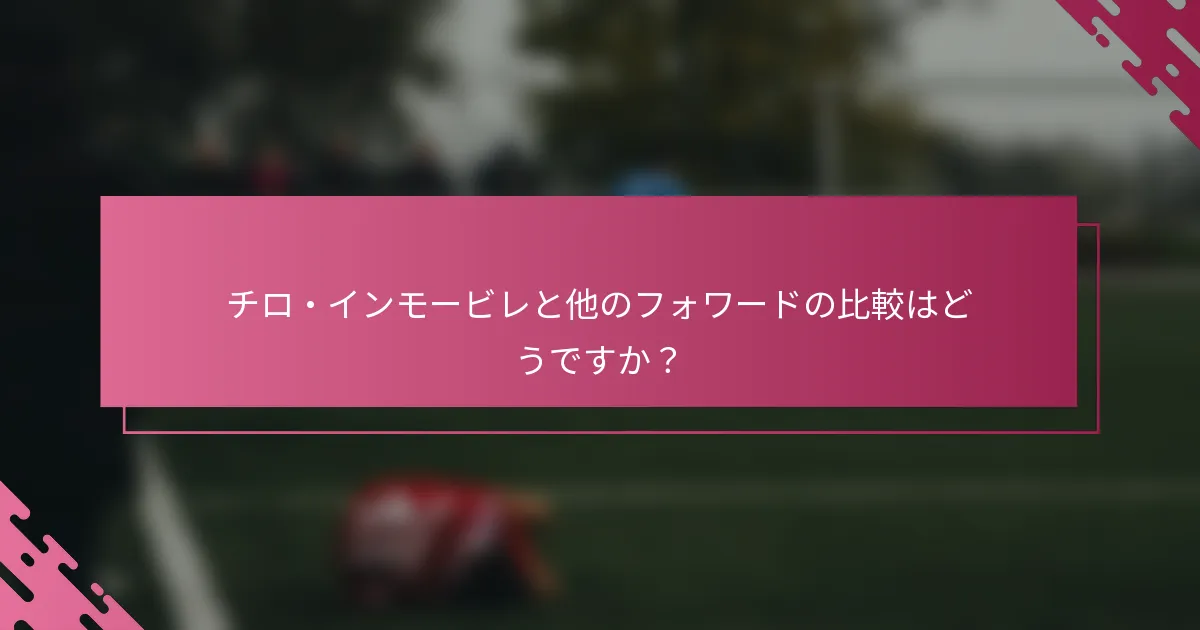 チロ・インモービレと他のフォワードの比較はどうですか？