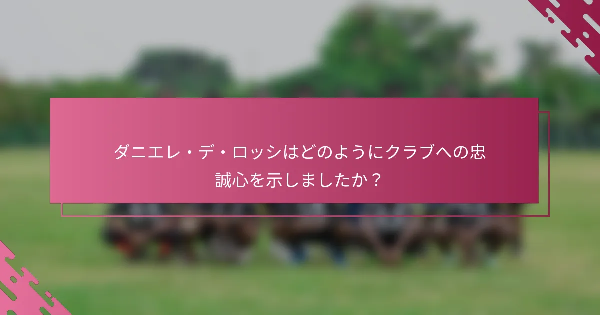 ダニエレ・デ・ロッシはどのようにクラブへの忠誠心を示しましたか？