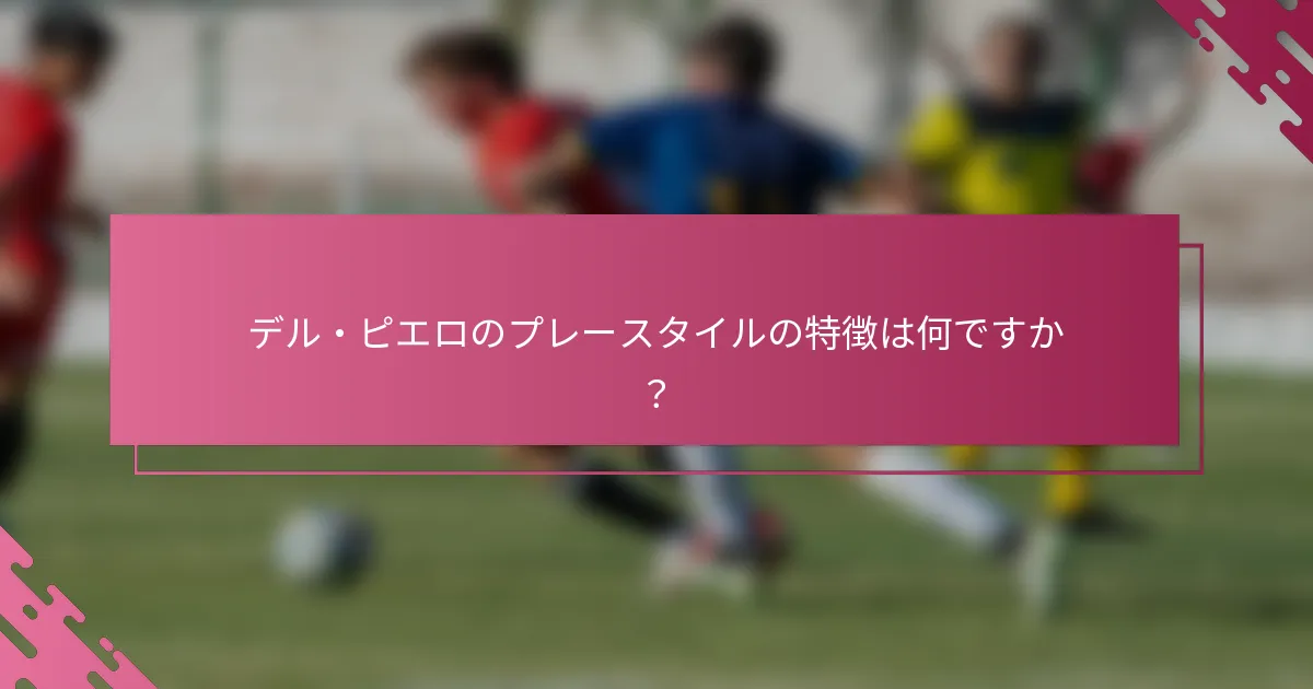 デル・ピエロのプレースタイルの特徴は何ですか？