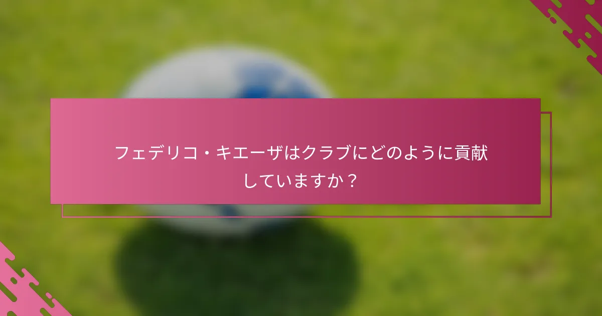 フェデリコ・キエーザはクラブにどのように貢献していますか？