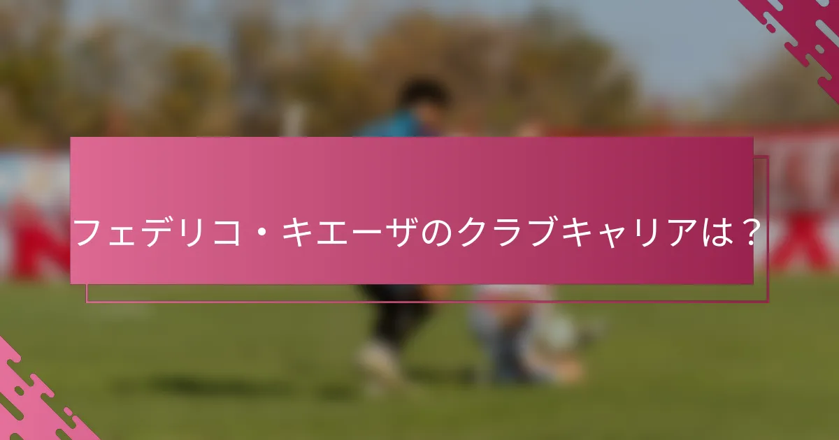 フェデリコ・キエーザのクラブキャリアは？