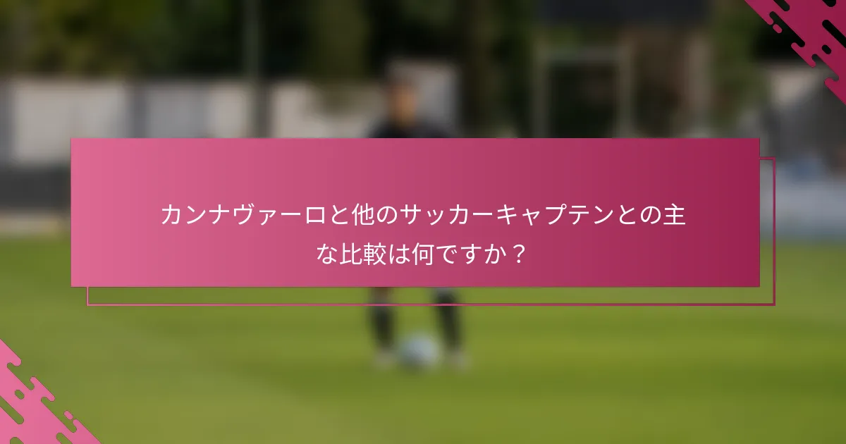 カンナヴァーロと他のサッカーキャプテンとの主な比較は何ですか？