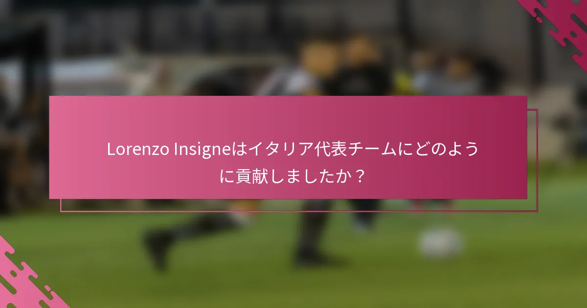Lorenzo Insigneはイタリア代表チームにどのように貢献しましたか？