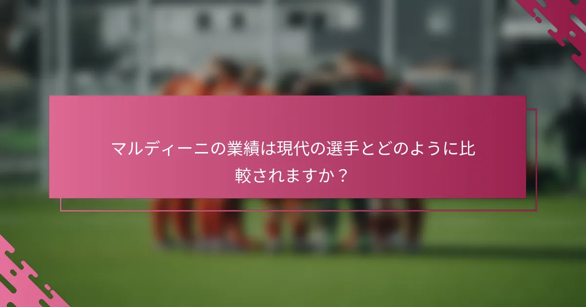 マルディーニの業績は現代の選手とどのように比較されますか？