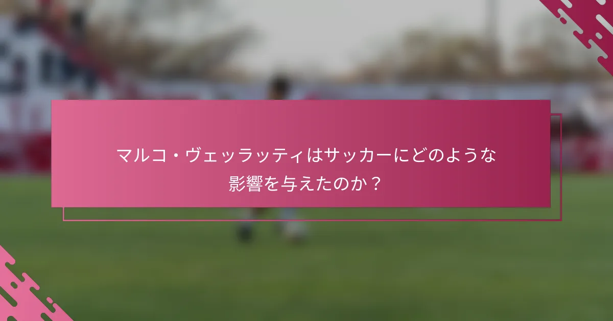 マルコ・ヴェッラッティはサッカーにどのような影響を与えたのか？