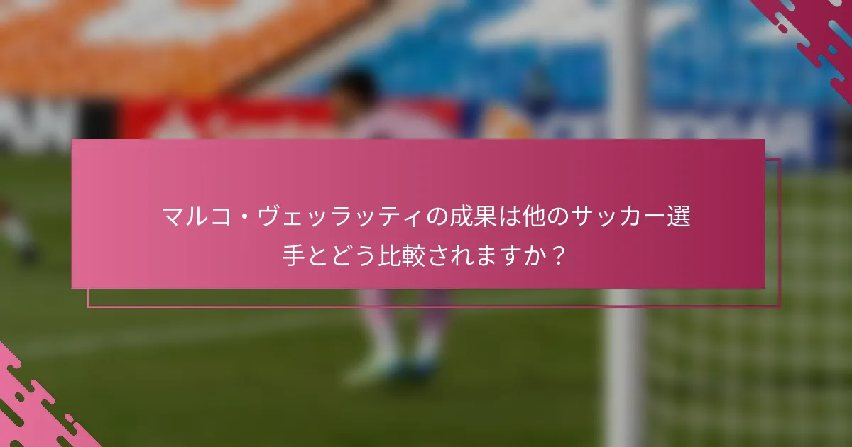 マルコ・ヴェッラッティの成果は他のサッカー選手とどう比較されますか？