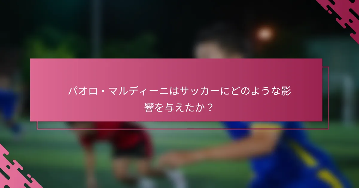 パオロ・マルディーニはサッカーにどのような影響を与えたか？