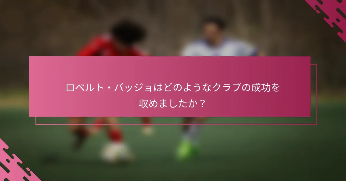 ロベルト・バッジョはどのようなクラブの成功を収めましたか？