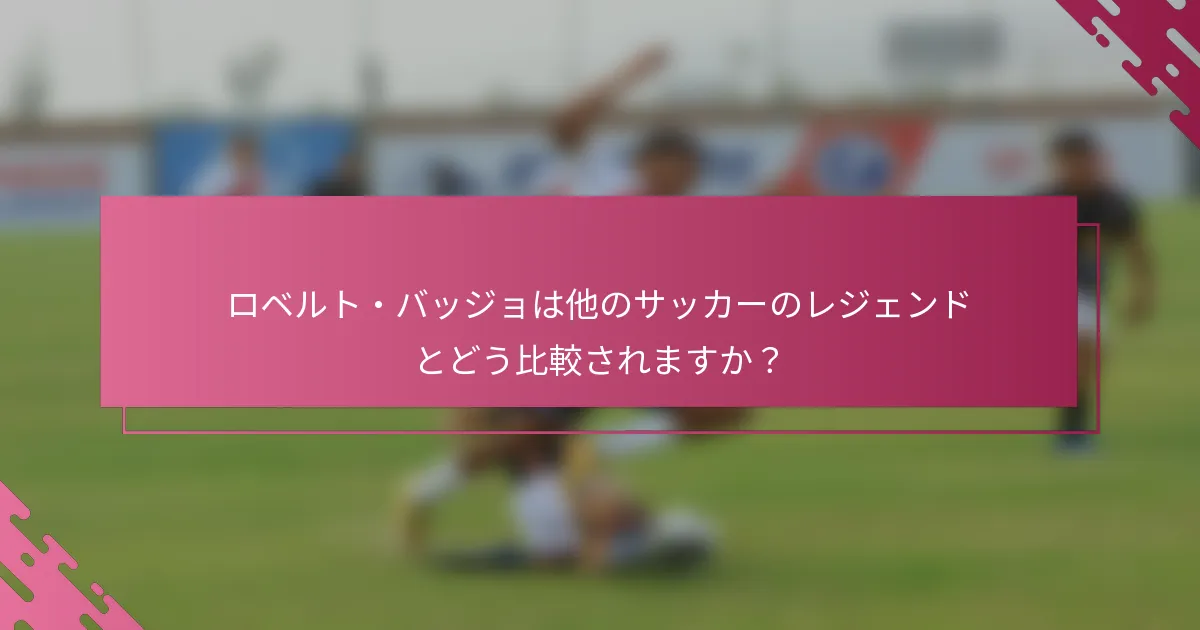 ロベルト・バッジョは他のサッカーのレジェンドとどう比較されますか？