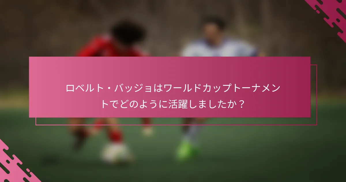 ロベルト・バッジョはワールドカップトーナメントでどのように活躍しましたか？