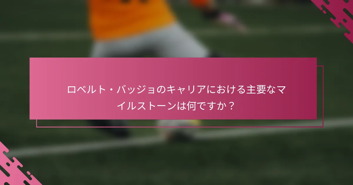 ロベルト・バッジョのキャリアにおける主要なマイルストーンは何ですか？