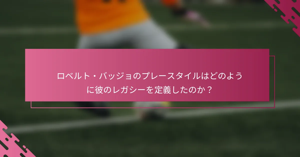ロベルト・バッジョのプレースタイルはどのように彼のレガシーを定義したのか？
