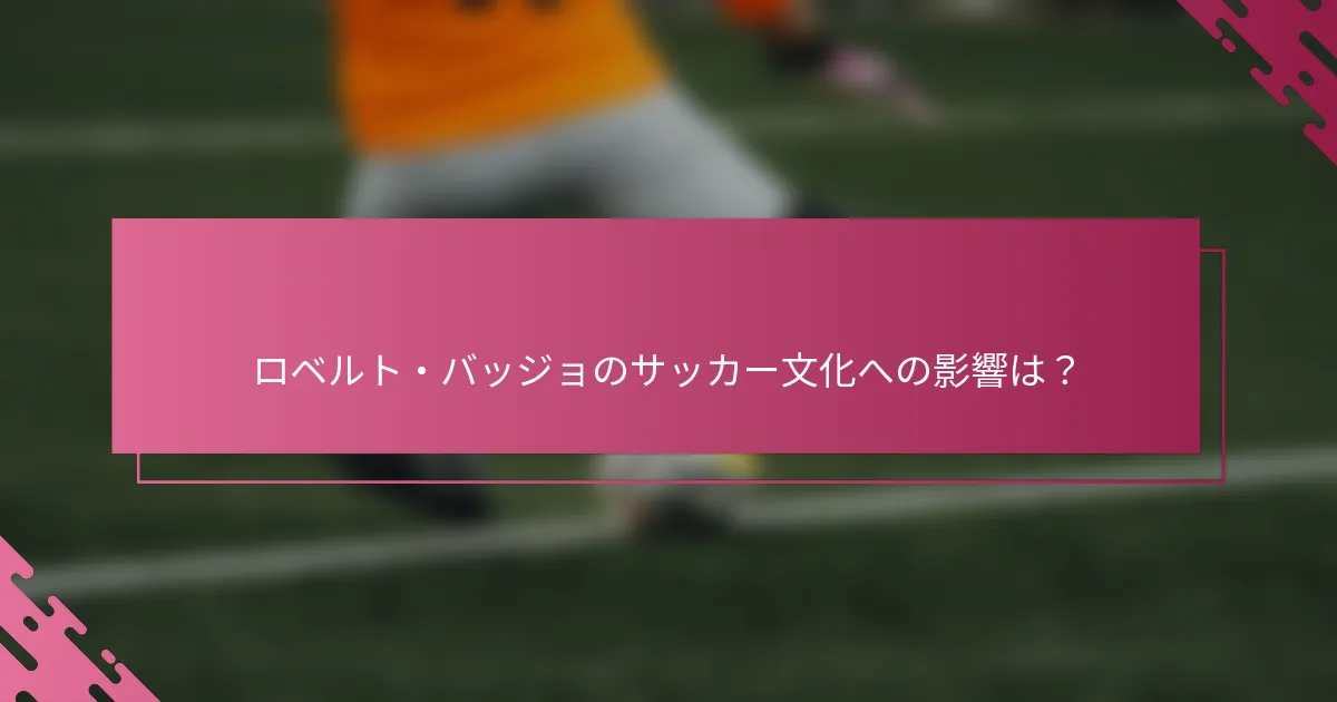 ロベルト・バッジョのサッカー文化への影響は？