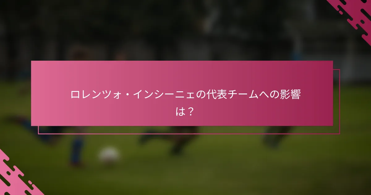 ロレンツォ・インシーニェの代表チームへの影響は？