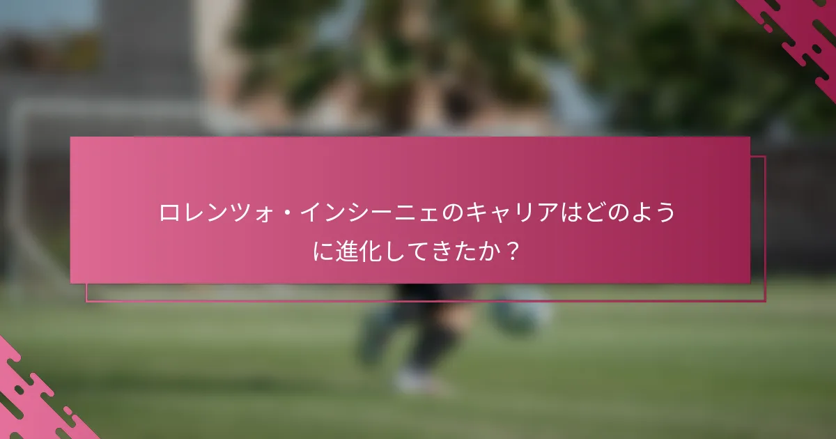 ロレンツォ・インシーニェのキャリアはどのように進化してきたか？