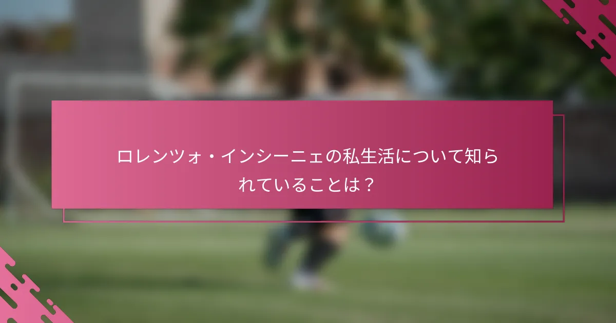 ロレンツォ・インシーニェの私生活について知られていることは？