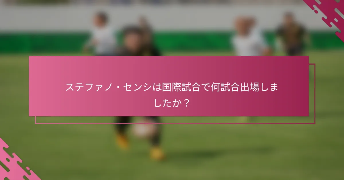 ステファノ・センシは国際試合で何試合出場しましたか？