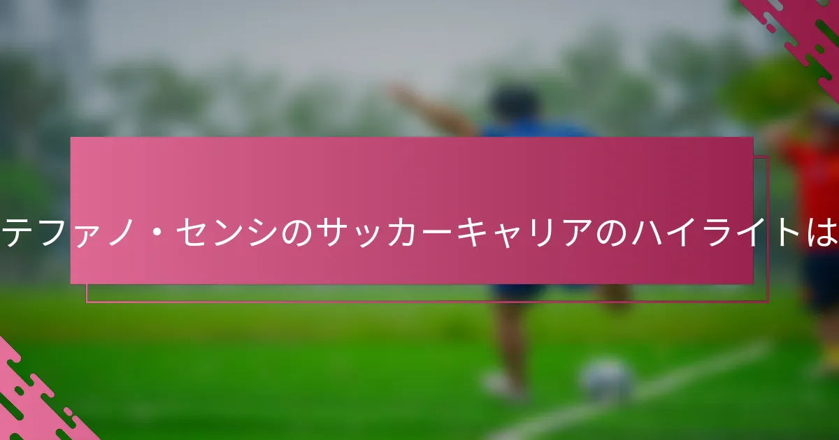 ステファノ・センシのサッカーキャリアのハイライトは？