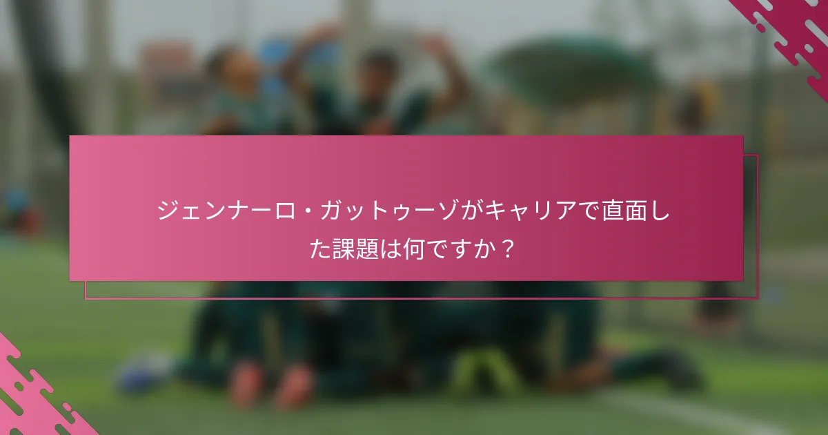ジェンナーロ・ガットゥーゾがキャリアで直面した課題は何ですか？