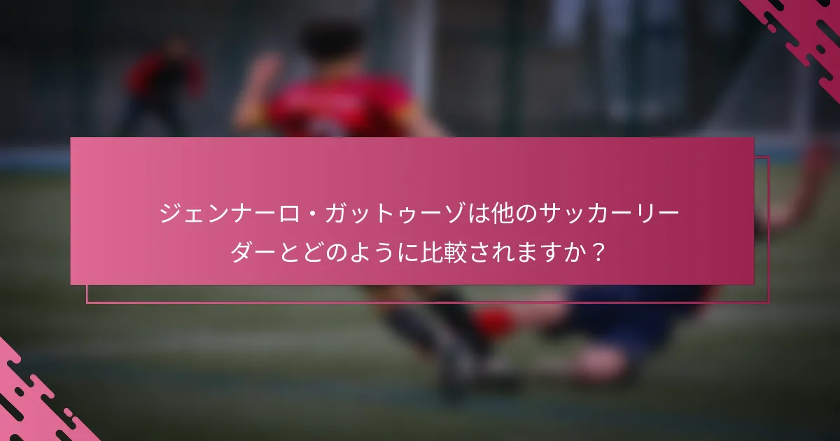 ジェンナーロ・ガットゥーゾは他のサッカーリーダーとどのように比較されますか？