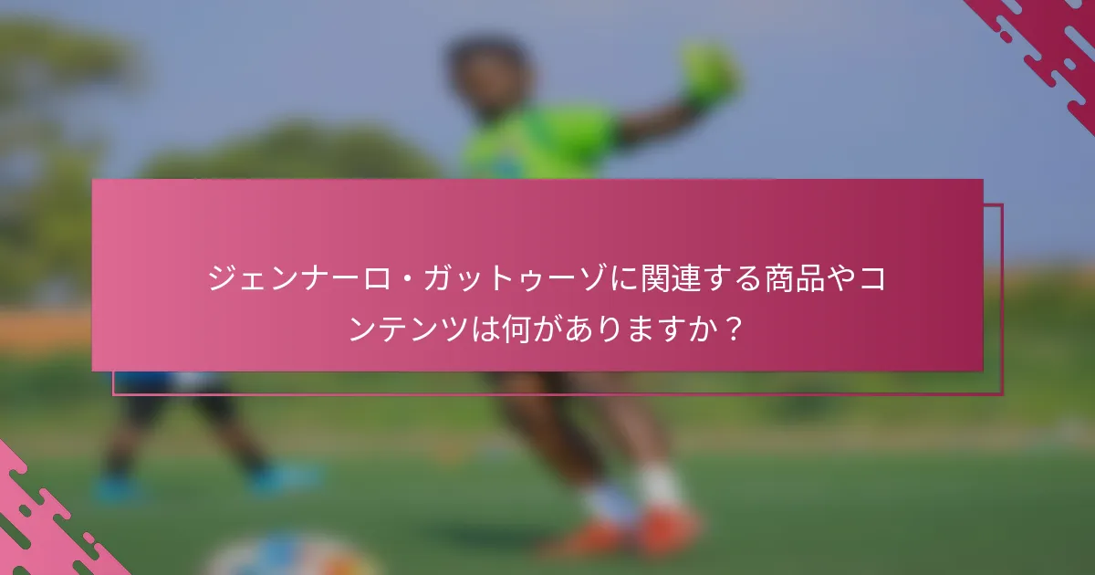 ジェンナーロ・ガットゥーゾに関連する商品やコンテンツは何がありますか？