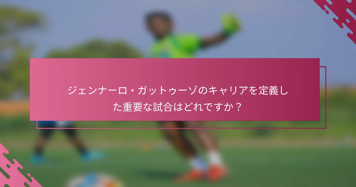 ジェンナーロ・ガットゥーゾのキャリアを定義した重要な試合はどれですか？