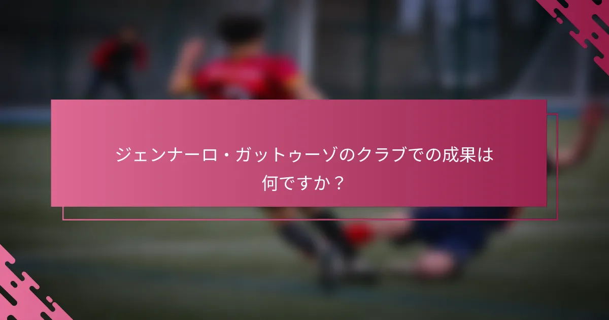 ジェンナーロ・ガットゥーゾのクラブでの成果は何ですか？