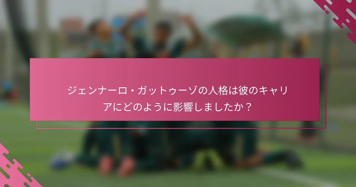 ジェンナーロ・ガットゥーゾの人格は彼のキャリアにどのように影響しましたか？