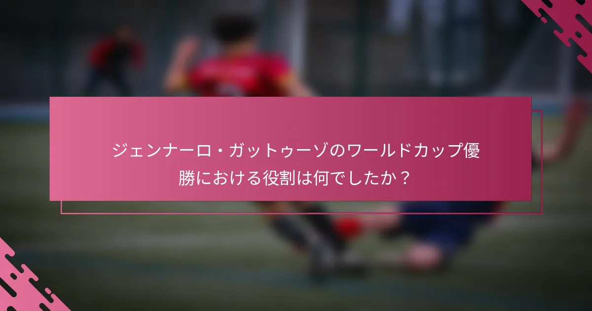 ジェンナーロ・ガットゥーゾのワールドカップ優勝における役割は何でしたか？